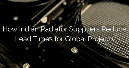 How Indian Radiator Suppliers Reduce Lead Times for Global Projects